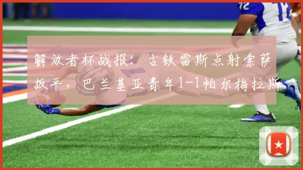 解放者杯战报:古铁雷斯点射索萨扳平,巴兰基亚青年1-1帕尔梅拉斯