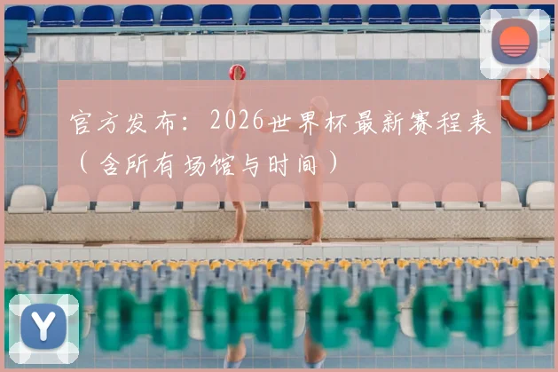 官方发布:2026世界杯最新赛程表(含所有场馆与时间)
