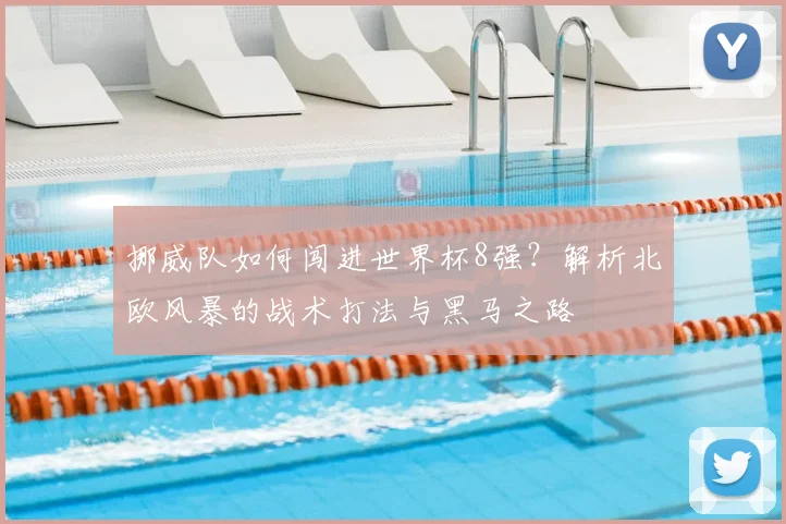 挪威队如何闯进世界杯8强?解析北欧风暴的战术打法与黑马之路