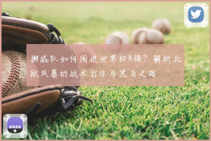 挪威队如何闯进世界杯8强？解析北欧风暴的战术打法与黑马之路