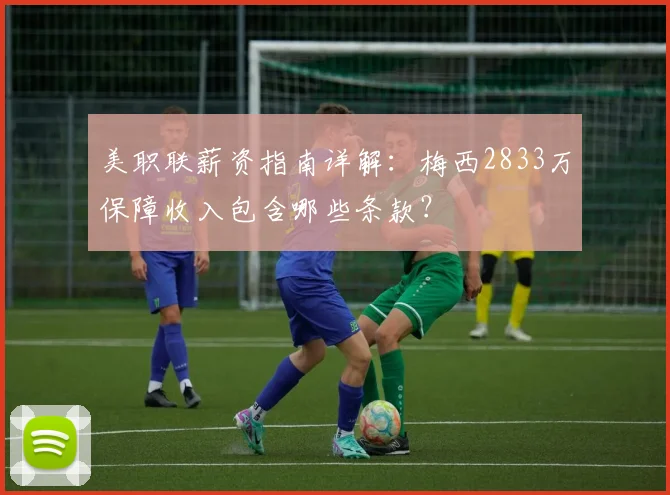 美职联薪资指南详解：梅西2833万保障收入包含哪些条款？