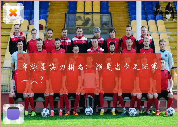 年球星实力排名:谁是当今足坛第一人?