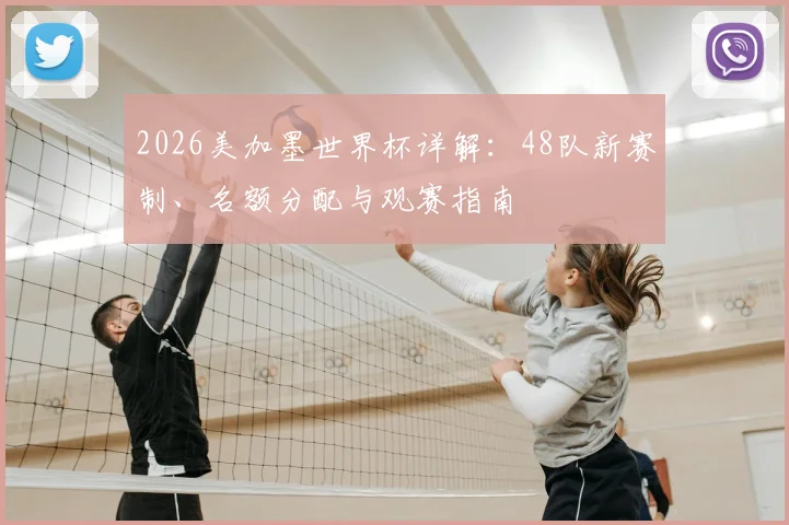 2026美加墨世界杯详解：48队新赛制、名额分配与观赛指南