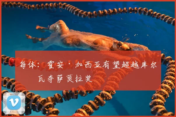 每体：霍安·加西亚有望超越库尔图瓦夺萨莫拉奖