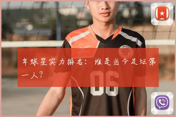 年球星实力排名：谁是当今足坛第一人？