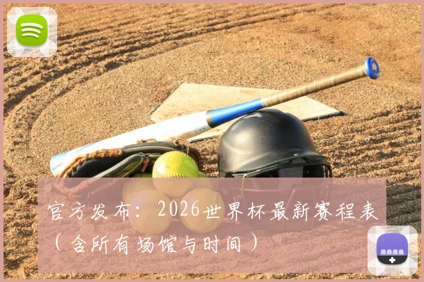 官方发布：2026世界杯最新赛程表（含所有场馆与时间）
