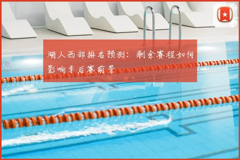 湖人西部排名预测:剩余赛程如何影响季后赛前景